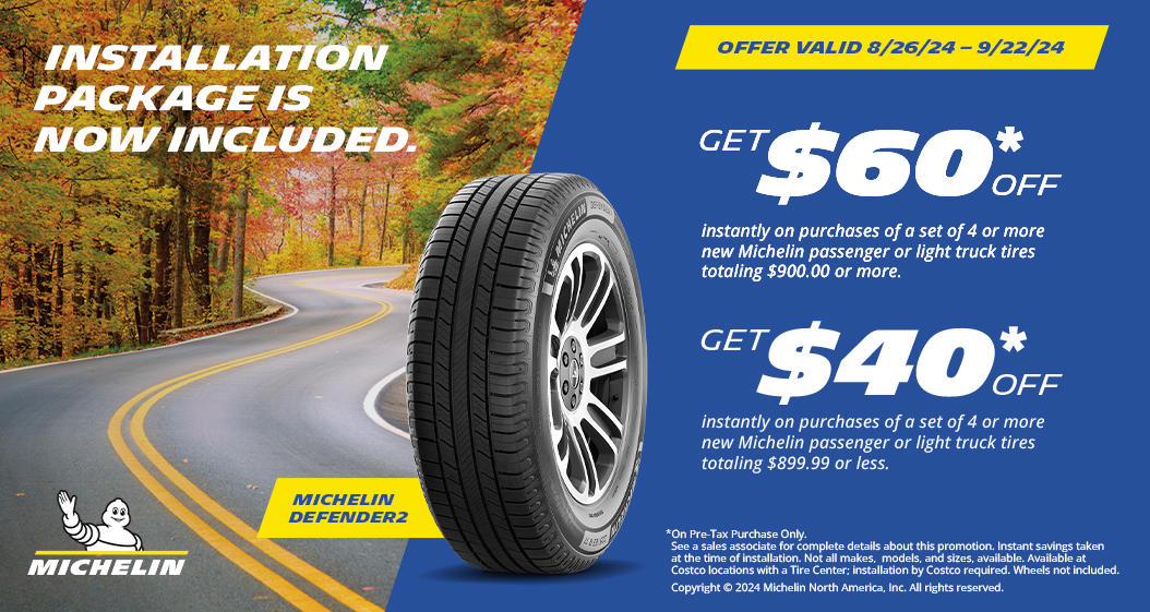 Get $60* or $40* OFF on purchases of Michelin tires. Offer valid 8/26/24 - 9/22/24.